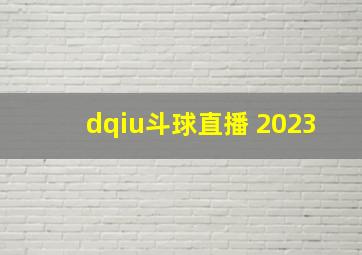 dqiu斗球直播 2023